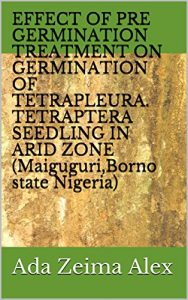 Baixar EFFECT OF PRE GERMINATION TREATMENT ON GERMINATION OF TETRAPLEURA. TETRAPTERA SEEDLING IN ARID ZONE (Maiguguri,Borno state Nigeria) (English Edition) pdf, epub, eBook