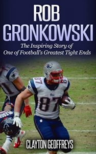 Baixar Rob Gronkowski: The Inspiring Story of One of Football’s Greatest Tight Ends (Football Biography Books) (English Edition) pdf, epub, eBook