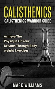 Baixar Calisthenics: Calisthenics Warrior Guide: Achieve the Physique of Your Dreams Through Bodyweight Exercises (Calisthenics, Bodyweight Mastery, Bodyweight Training, Lean Muscle) (English Edition) pdf, epub, eBook