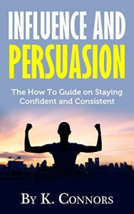 Baixar Influence and Persuasion: The How-To Guide on Staying Confident and Consistent (English Edition) pdf, epub, eBook