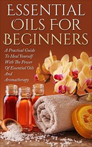 Baixar Essential Oils: Essential Oils For Beginners – A Practical Guide To Heal Yourself With The Power Of Essential Oils And Aromatherapy (Aromatherapy, Natural Remedies, Health) (English Edition) pdf, epub, eBook