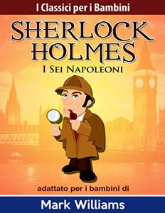 Baixar Sherlock Holmes adattato per i bambini : I Sei Napoleoni (I Classici per i Bambini) (Italian Edition) pdf, epub, eBook