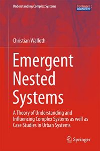 Baixar Emergent Nested Systems: A Theory of Understanding and Influencing Complex Systems as well as Case Studies in Urban Systems (Understanding Complex Systems) pdf, epub, eBook