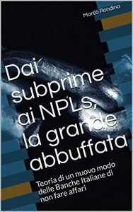 Baixar Dai subprime ai NPLs, la grande abbuffata: Teoria di un nuovo modo delle Banche Italiane di non fare affari (Italian Edition) pdf, epub, eBook