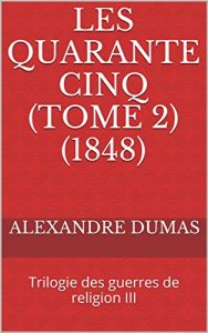 Baixar Les Quarante Cinq (Tome 2) (1848): Trilogie des guerres de religion III (French Edition) pdf, epub, eBook