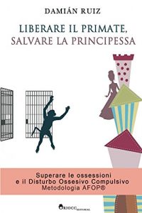 Baixar Liberare il primate, Salvare la principessa: Superare le ossessioni e il Disturbo Ossessivo Compulsivo (DOC) con la Metodologia AFOP (Italian Edition) pdf, epub, eBook