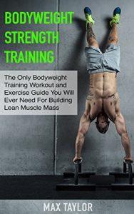 Baixar Bodyweight Strength Training: The Only Bodyweight Training Workout and Exercise Guide You Will Ever Need For Building Lean Muscle Mass (bodyweight training, … calisthenics training) (English Edition) pdf, epub, eBook
