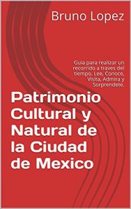 Baixar Patrimonio Cultural y Natural de la Ciudad de Mexico: Guia para realizar un recorrido a traves del tiempo. Lee, Conoce, Visita, Admira y Sorprendete. (Spanish Edition) pdf, epub, eBook
