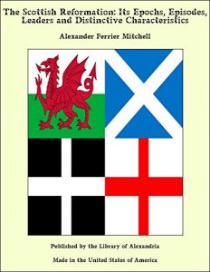 Baixar The Scottish Reformation: Its Epochs, Episodes, Leaders and Distinctive Characteristics pdf, epub, eBook