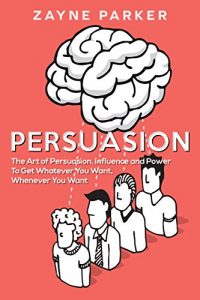 Baixar Persuasion: The Art of Persuasion, Influence, and Power To Get Whatever You Want, Whenever You Want (English Edition) pdf, epub, eBook