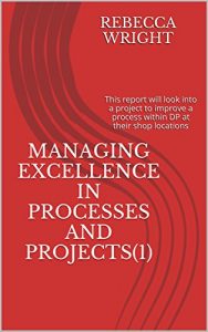 Baixar Managing Excellence in Processes and Projects(1): This report will look into a project to improve a process within DP at their shop locations (English Edition) pdf, epub, eBook