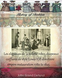 Baixar Les elegances de la toilette robes chapeaux coiffures de style Louis XVI directoire empire restauration 1780 to 1825 (History of Fashion t. 20) (French Edition) pdf, epub, eBook