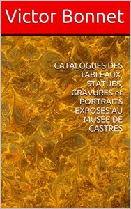 Baixar CATALOGUES DES TABLEAUX,  STATUES, GRAVURES et PORTRAITS EXPOSES AU MUSEE DE CASTRES (French Edition) pdf, epub, eBook