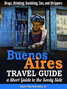 Baixar Buenos Aires Travel Guide, A Short Guide to The Seedy Side: Drugs, Drinking, Smoking, Sex, Strippers and Gambling (English Edition) pdf, epub, eBook