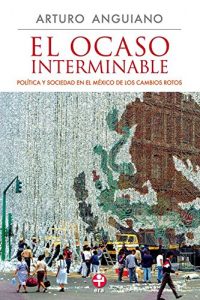 Baixar El ocaso interminable: Politica y sociedad en el Mexico de los cambios rotos pdf, epub, eBook