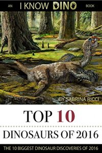 Baixar Top 10 Dinosaurs of 2016: The 10 Biggest Dinosaur Discoveries of 2016 (English Edition) pdf, epub, eBook