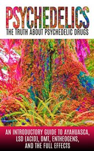 Baixar Psychedelics: The Truth About Psychedelic Drugs: An Introductory Guide to Ayahuasca, LSD (Acid), DMT, Entheogens, And The Full Effects (English Edition) pdf, epub, eBook