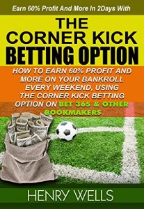 Baixar THE CORNER KICK BETTING OPTION: HOW TO EARN SIXTY PERCENT (60%) PROFIT AND ABOVE, ON YOUR BANKROLL EVERY WEEKEND USING THE CORNERKICK BETTING OPTION ON BET365 AND OTHER BOOKMAKERS (English Edition) pdf, epub, eBook