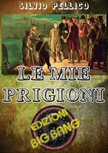 Baixar Le mie prigioni: La prigionia di Silvio Pellico nel carcere dello Spielberg pdf, epub, eBook
