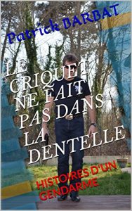 Baixar LE CRIQUET NE FAIT PAS DANS LA DENTELLE: HISTOIRES D’UN GENDARME (French Edition) pdf, epub, eBook
