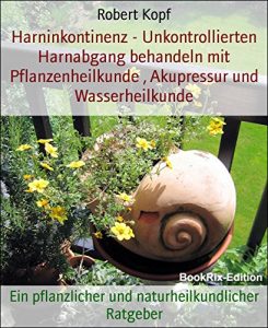 Baixar Harninkontinenz – Unkontrollierten Harnabgang behandeln mit Pflanzenheilkunde , Akupressur und Wasserheilkunde: Ein pflanzlicher und naturheilkundlicher Ratgeber (German Edition) pdf, epub, eBook