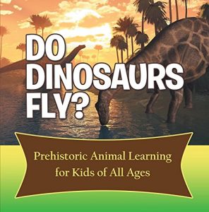 Baixar Do Dinosaurs Fly? Prehistoric Animal Learning for Kids of All Ages: Dinosaur Books Encyclopedia for Kids (Children’s Prehistoric History Books) pdf, epub, eBook
