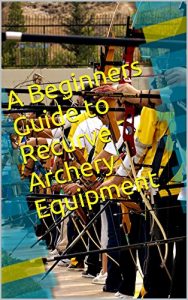 Baixar A Beginners Guide to Recurve Archery Equipment (English Edition) pdf, epub, eBook