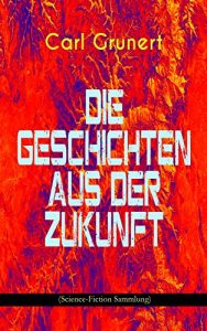 Baixar Die Geschichten aus der Zukunft (Science-Fiction Sammlung): Der Marsspion, Pierre Maurignacs Abenteuer, Ballon und Eiland, Mysis, Die Maschine des Theodulos Energeios (German Edition) pdf, epub, eBook