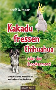 Baixar Kakadu fressen Chihuahua – oder der Snookermord: 10 schwarze Krimis und makabre Geschichten (German Edition) pdf, epub, eBook