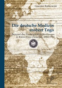 Baixar Die deutsche Medizin erobert Togo: Beispiel des Nachtigal-Krankenhauses in Klein-Popo (Anecho), 1884-1914 pdf, epub, eBook