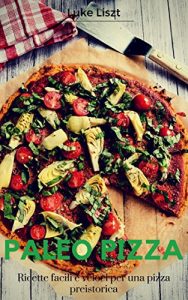Baixar Paleo Pizza: Ricette dietetiche facili e veloci per una pizza preistorica: (Cucinare e dimagrire con la dieta paleo e la pizza) (Italian Edition) pdf, epub, eBook