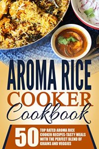 Baixar Aroma Rice Cooker Cookbook: 50 Top Rated Aroma Rice Cooker Recipes-Tasty Meals With The Perfect Blend Of Grains And Veggies (English Edition) pdf, epub, eBook