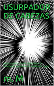Baixar USURPADOR DE CABEZAS: paso a paso como hipnotizar a cualquier persona en cualquier lugar (Spanish Edition) pdf, epub, eBook