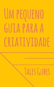 Baixar Um pequeno guia para a criatividade: Por que, como e onde ser mais criativo pdf, epub, eBook