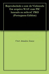 Baixar Reproduzindo o som de Violoncelo Em arquivo WAV com PIC baseado no mikroC PRO pdf, epub, eBook