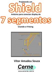 Baixar Projetando um Shield Arduino para conectar display de 7 segmentos Usando o Fritzing pdf, epub, eBook