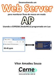 Baixar Desenvolvendo um Web Server para monitorar fluxo de massa em modo AP Usando o ESP8266 (NodeMCU) programado em Lua pdf, epub, eBook