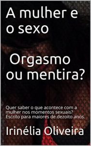 Baixar A mulher e o sexo     Orgasmo ou mentira?: Quer saber o que acontece com a mulher nos momentos sexuais? Escrito para maiores de dezoito anos. pdf, epub, eBook