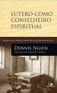 Baixar Lutero como conselheiro espiritual: A interface entre a teologia e a piedade nos escritos devocionais de Lutero pdf, epub, eBook