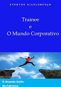 Baixar Trainee e O Mundo Corporativo: O Grande Salto da Carreira pdf, epub, eBook
