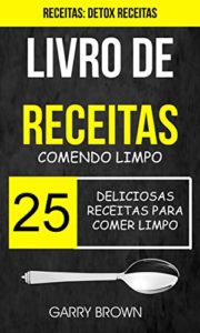 Baixar Livro de receitas: Comendo Limpo: 25 Deliciosas Receitas para Comer Limpo (Receitas: Detox Receitas) pdf, epub, eBook