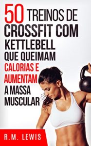 Baixar 50 Treinos De Cross Training Com Kettlebell Que Queimam Calorias E Aumentam A Massa Muscular pdf, epub, eBook