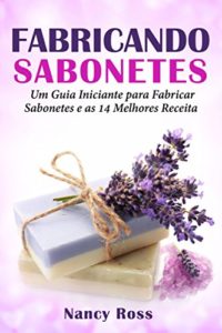 Baixar Fabricando Sabonetes: Um Guia Iniciante para Fabricar Sabonetes e as 14 Melhores Receitas pdf, epub, eBook