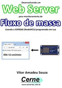 Baixar Desenvolvendo um Web Server para monitoramento de Fluxo de massa Usando o ESP8266 (NodeMCU) programado em Lua pdf, epub, eBook