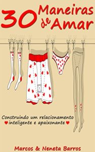 Baixar 30 Maneiras de Amar: Construindo Um Relacionamento Inteligente e Apaixonante pdf, epub, eBook