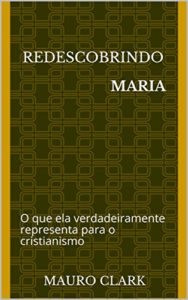 Baixar Redescobrindo MARIA: O que ela verdadeiramente representa para o cristianismo pdf, epub, eBook