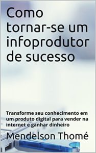 Baixar Como tornar-se um infoprodutor de sucesso: Transforme seu conhecimento em um produto digital para vender na internet e ganhar dinheiro pdf, epub, eBook