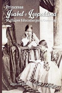 Baixar Princesas Isabel e Leopoldina: Mulheres Educadas para Governar pdf, epub, eBook