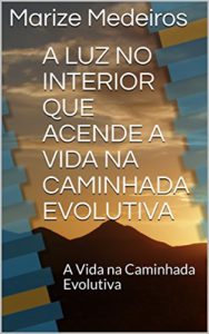 Baixar A LUZ NO INTERIOR QUE ACENDE A VIDA NA CAMINHADA EVOLUTIVA: A Vida na Caminhada Evolutiva pdf, epub, eBook