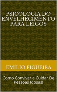 Baixar PSICOLOGIA DO ENVELHECIMENTO PARA LEIGOS: Como Conviver e Cuidar De Pessoas Idosas! pdf, epub, eBook